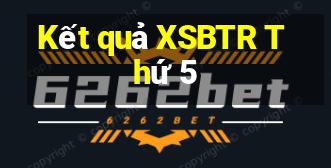 Kết quả XSBTR Thứ 5