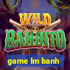 game lm banh