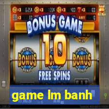 game lm banh