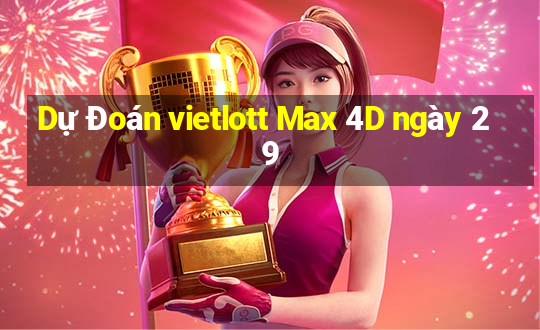 Dự Đoán vietlott Max 4D ngày 29