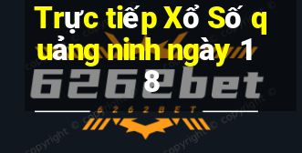 Trực tiếp Xổ Số quảng ninh ngày 18