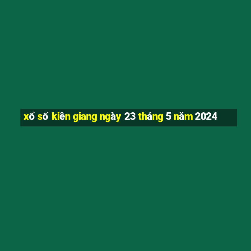 xổ số kiên giang ngày 23 tháng 5 năm 2024