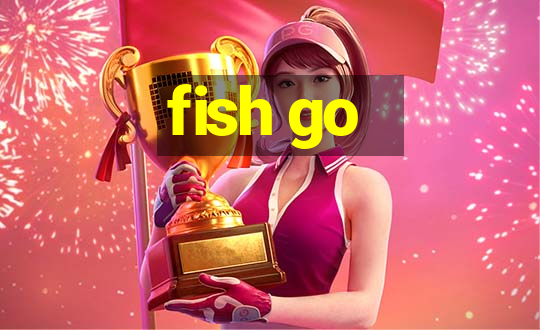 fish go