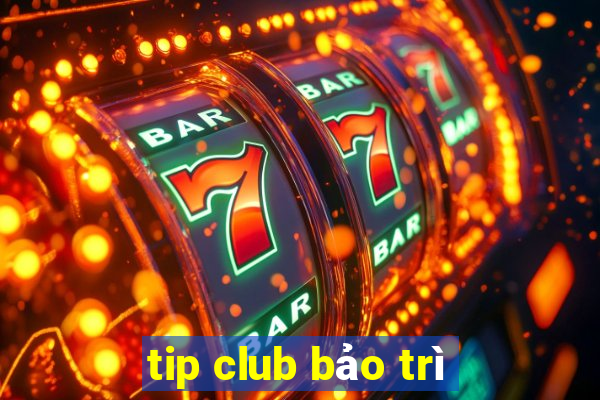 tip club bảo trì