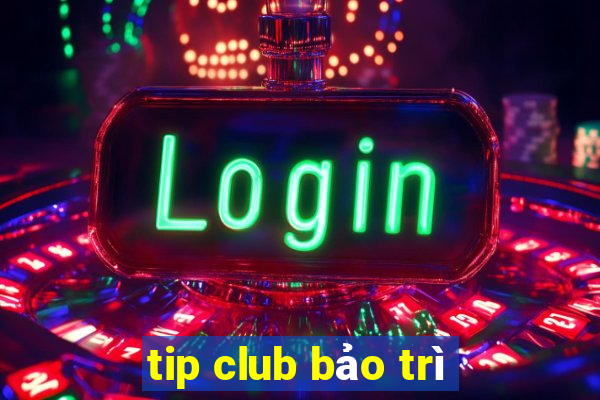 tip club bảo trì