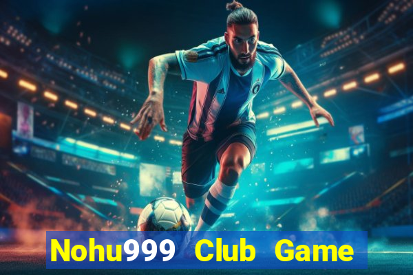 Nohu999 Club Game Bài Tài Xỉu