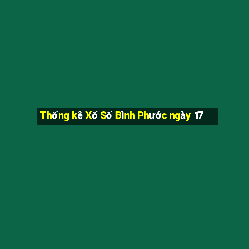 Thống kê Xổ Số Bình Phước ngày 17