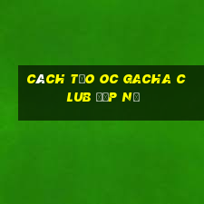 cách tạo oc gacha club đẹp nữ