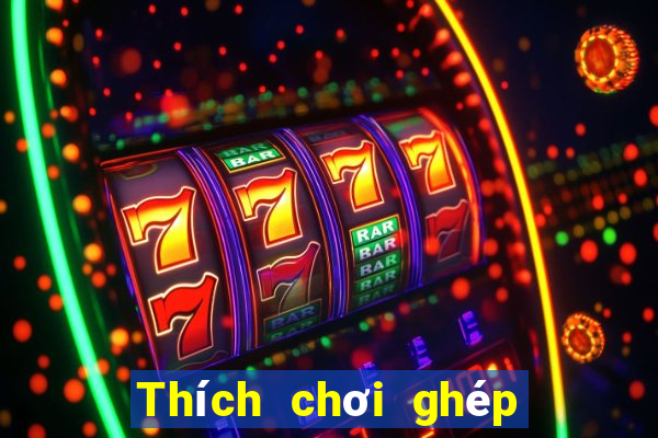 Thích chơi ghép ba quân bài