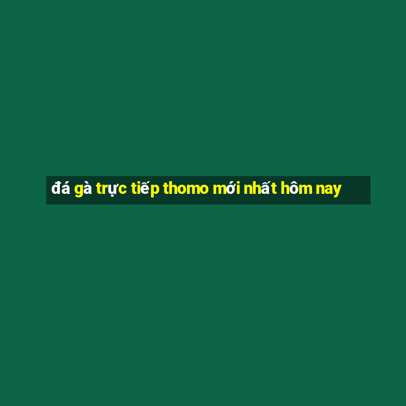 đá gà trực tiếp thomo mới nhất hôm nay