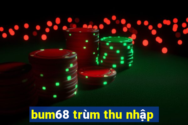 bum68 trùm thu nhập