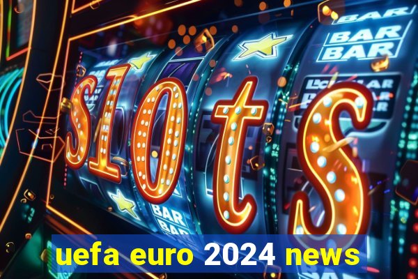 uefa euro 2024 news