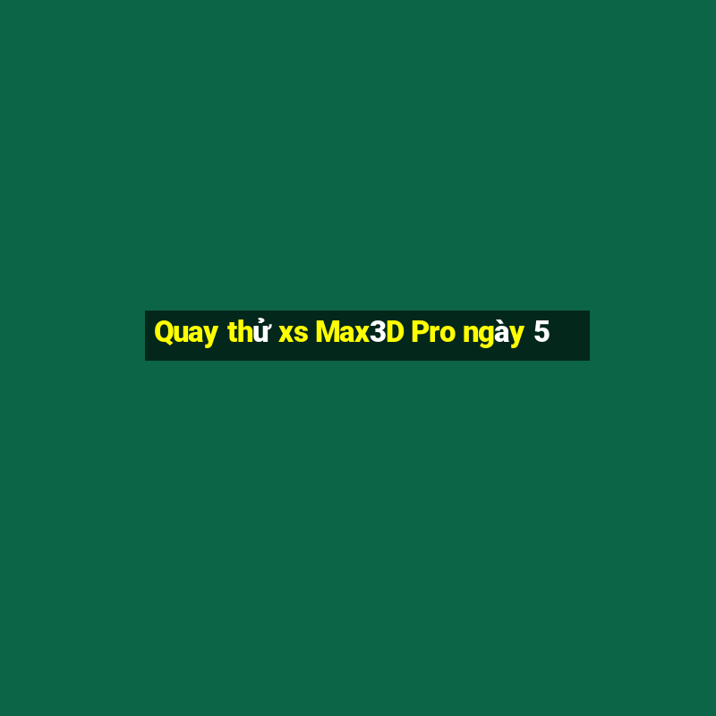 Quay thử xs Max3D Pro ngày 5