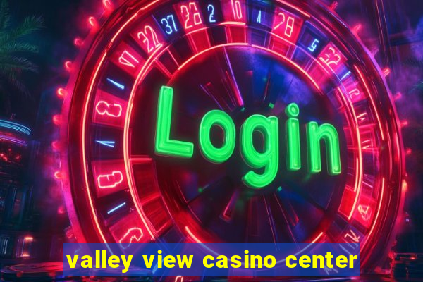 valley view casino center