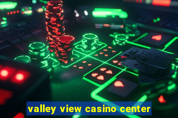 valley view casino center