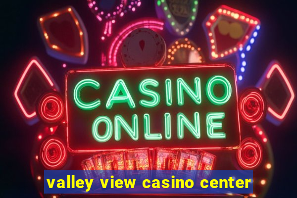 valley view casino center