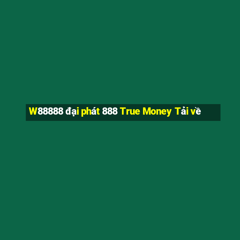 W88888 đại phát 888 True Money Tải về