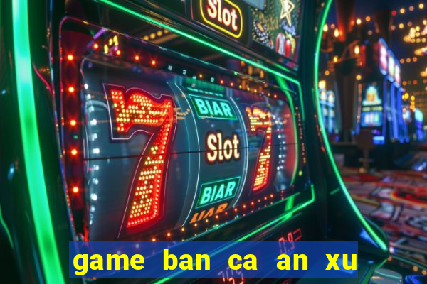 game ban ca an xu cho pc