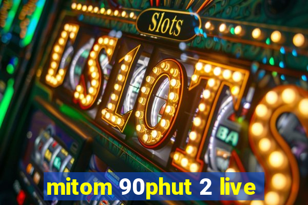 mitom 90phut 2 live