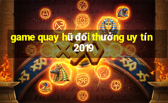 game quay hũ đổi thưởng uy tín 2019