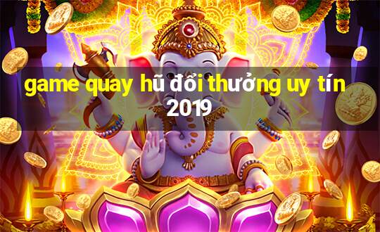 game quay hũ đổi thưởng uy tín 2019