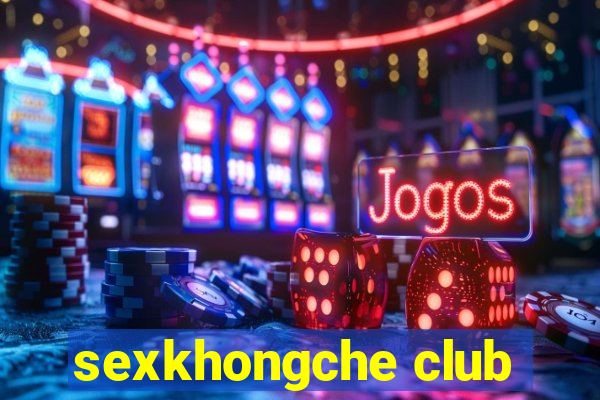 sexkhongche club