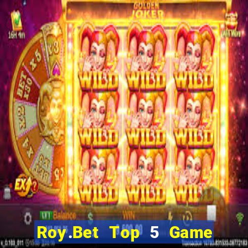 Roy.Bet Top 5 Game Bài Đổi Thưởng