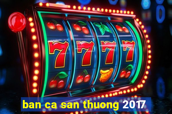 ban ca san thuong 2017