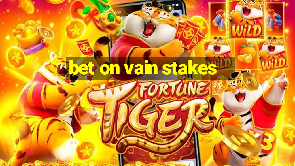 bet on vain stakes