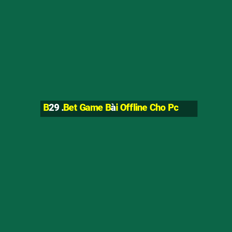 B29 .Bet Game Bài Offline Cho Pc