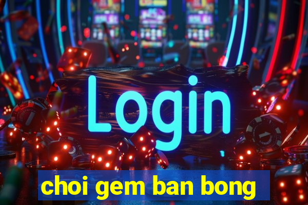 choi gem ban bong