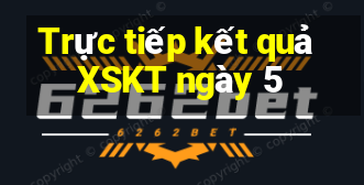 Trực tiếp kết quả XSKT ngày 5