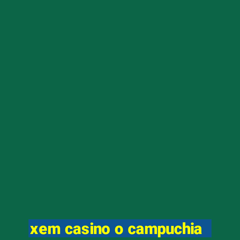 xem casino o campuchia