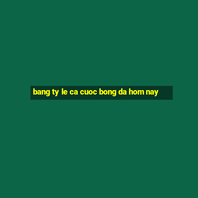 bang ty le ca cuoc bong da hom nay