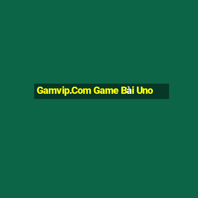 Gamvip.Com Game Bài Uno