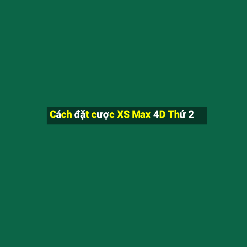 Cách đặt cược XS Max 4D Thứ 2