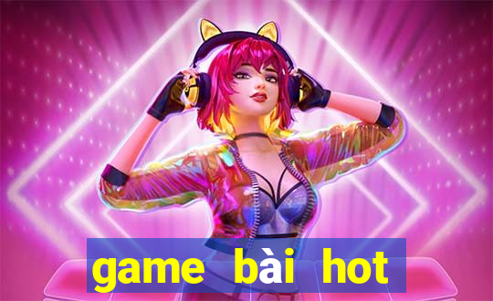 game bai hot nhat hien nay