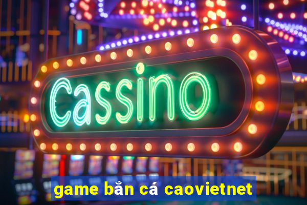 game bắn cá caovietnet