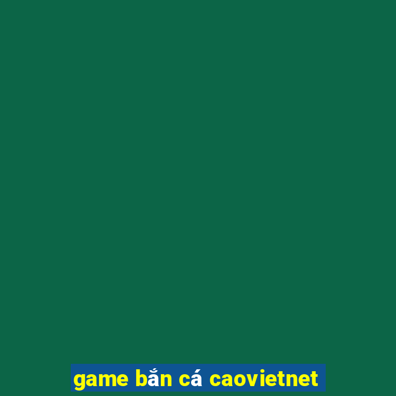 game bắn cá caovietnet