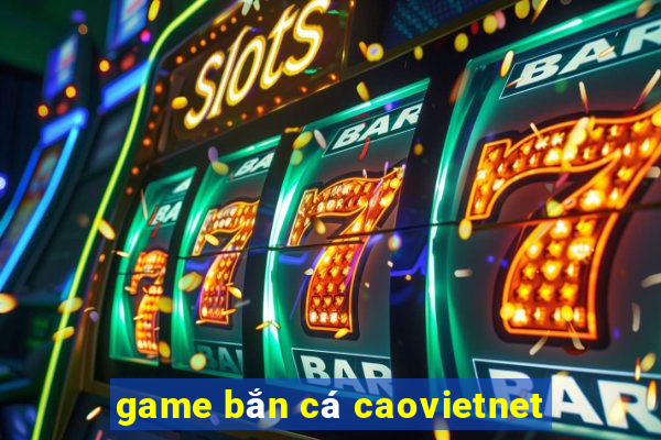 game bắn cá caovietnet