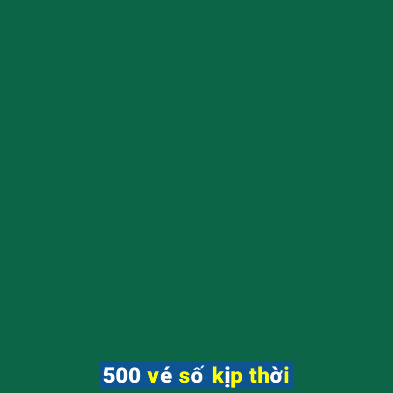 500 vé số kịp thời