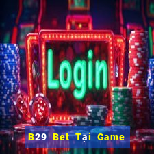 B29 Bet Tại Game Bài B52 Đổi Thưởng