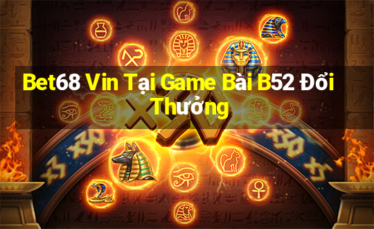 Bet68 Vin Tại Game Bài B52 Đổi Thưởng