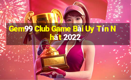 Gem99 Club Game Bài Uy Tín Nhất 2022