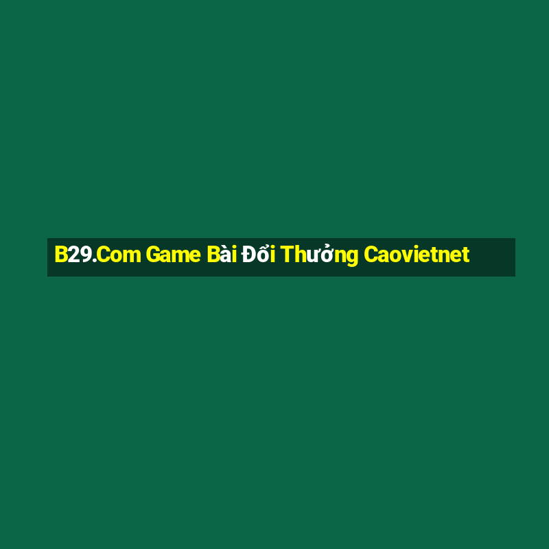 B29.Com Game Bài Đổi Thưởng Caovietnet