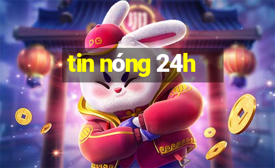 tin nóng 24h