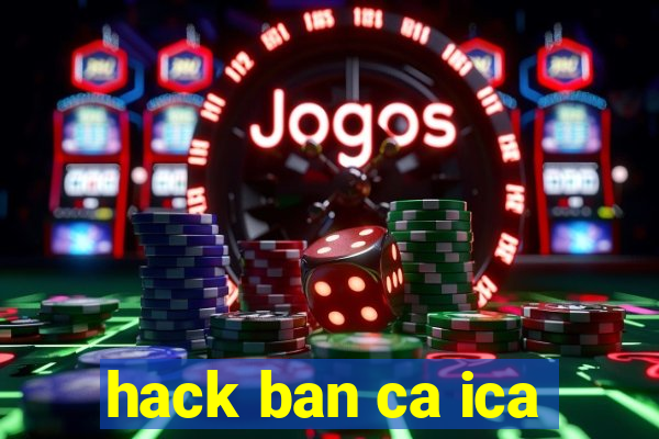 hack ban ca ica