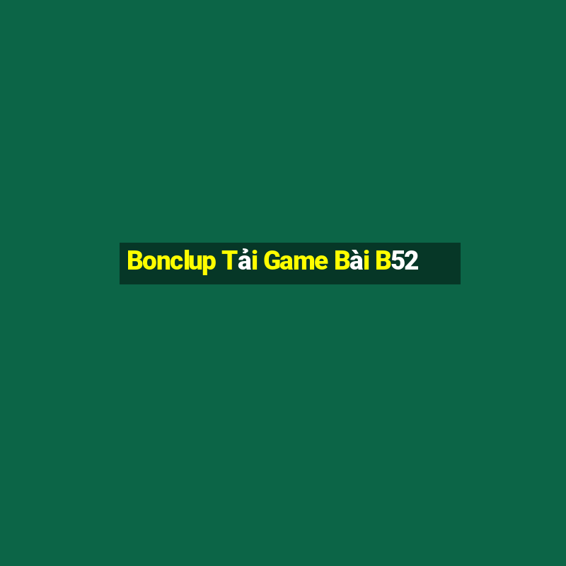 Bonclup Tải Game Bài B52