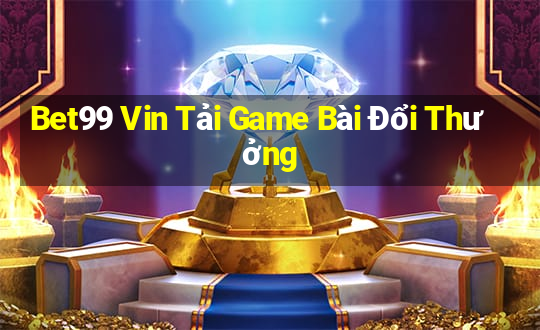 Bet99 Vin Tải Game Bài Đổi Thưởng