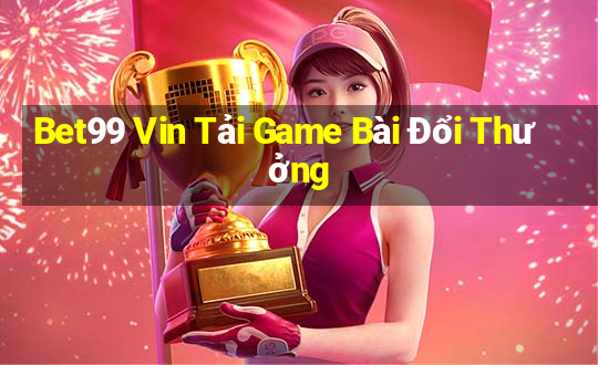 Bet99 Vin Tải Game Bài Đổi Thưởng